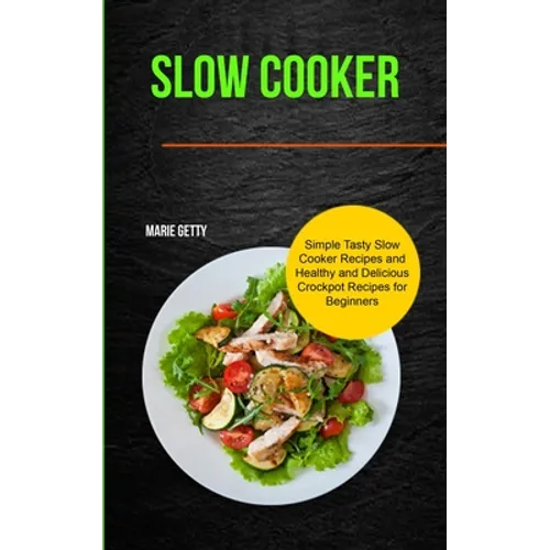 Slow Cooker: Simple Tasty Slow Cooker Recipes and Healthy and Delicious Crockpot Recipes for Beginners