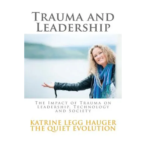 Trauma and Leadership: The Impact of Trauma on Leadership, Technology and Society