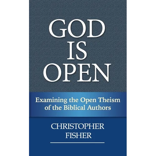 God is Open: Examining the Open Theism of the Biblical Authors