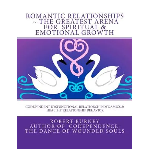 Romantic Relationships The Greatest Arena for Spiritual & Emotional Growth: Codependent Dysfunctional Relationship Dynamics & Healthy Relationship Beh