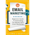 Email Marketing: Beginners Guide to dominating the market with Email Marketing