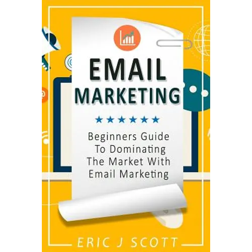 Email Marketing: Beginners Guide to dominating the market with Email Marketing