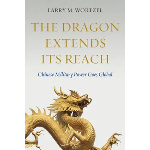 The Dragon Extends Its Reach: Chinese Military Power Goes Global