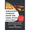 Simplified Cooking From The 1930s With Pictures: The Era Of The Great Depression Recipes for Tenacity and Grit Made Easy
