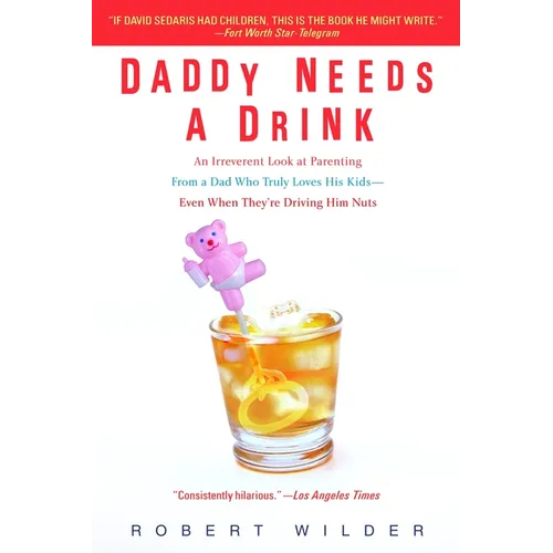 Daddy Needs a Drink: An Irreverent Look at Parenting from a Dad Who Truly Loves His Kids-- Even When They're Driving Him Nuts