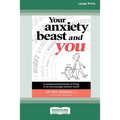 Your Anxiety Beast and You: A Compassionate Guide to Living in an Increasingly Anxious World (16pt Large Print Edition)
