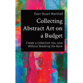 Collecting Abstract Art on a Budget: Create a Collection You Love Without Breaking the Bank