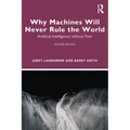Why Machines Will Never Rule the World: Artificial Intelligence without Fear