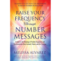 Raise Your Frequency Through Number Messages: Awaken to the Meaning of Number Sequences and Synchronicities from Animals, Nature, and the Universe