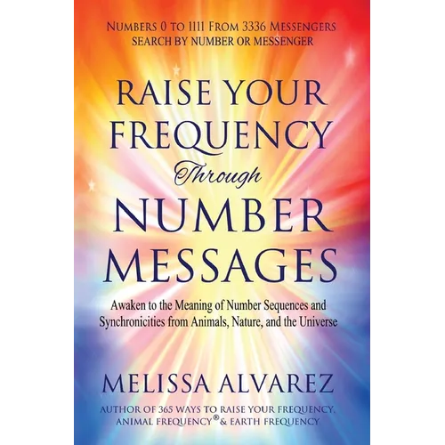 Raise Your Frequency Through Number Messages: Awaken to the Meaning of Number Sequences and Synchronicities from Animals, Nature, and the Universe