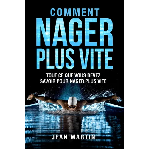 Comment Nager Plus Vite: Tout ce que vous devez savoir pour nager plus vite