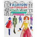 Fashion Watercolor Illustration - How To Paint Stylish Compositions: Step-by-step techniques for painting the figure in street scenes, landscapes and