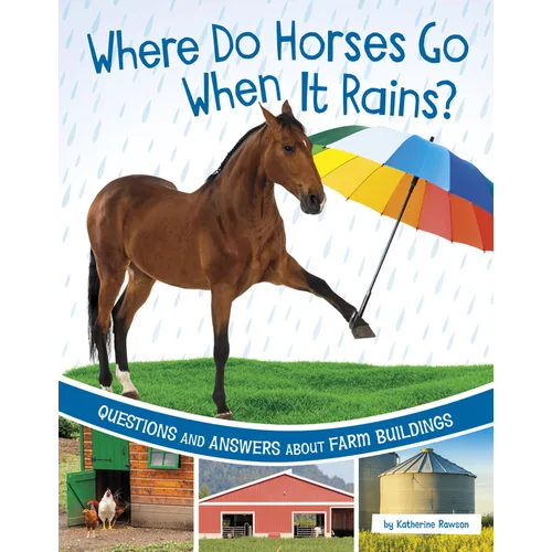 Where Do Horses Go When It Rains?: Questions and Answers about Farm Buildings