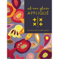 Alison Glass Appliqué: The Essential Guide to Modern Appliqué