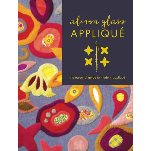 Alison Glass Appliqué: The Essential Guide to Modern Appliqué