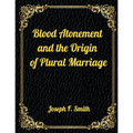 Blood Atonement and the Origin of Plural Marriage: Authorized LDS Resources Edition