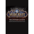 The Ultimate Updated World of Warcraft Beginner Guide: Everything Newbie Need to Know about World of Warcraft