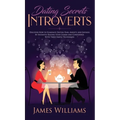 Dating: Secrets for Introverts - How to Eliminate Dating Fear, Anxiety and Shyness by Instantly Raising Your Charm and Confidence with These Simple Te