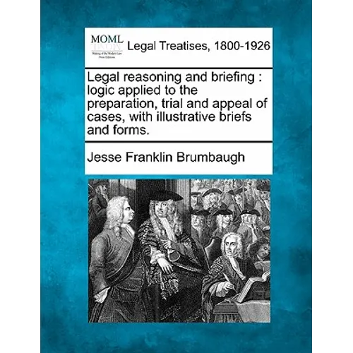 Legal reasoning and briefing: logic applied to the preparation, trial and appeal of cases, with illustrative briefs and forms.