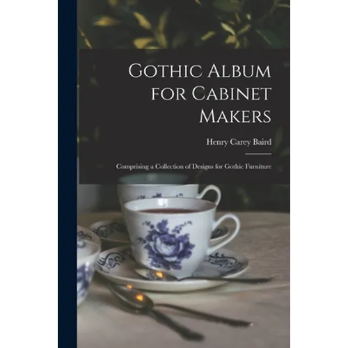 Gothic Album for Cabinet Makers: Comprising a Collection of Designs for Gothic Furniture
