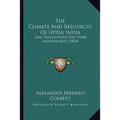 The Climate And Resources Of Upper India: And Suggestions For Their Improvement (1874)