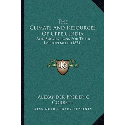 The Climate And Resources Of Upper India: And Suggestions For Their Improvement (1874)
