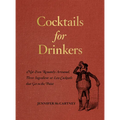Cocktails for Drinkers: Not-Even-Remotely-Artisanal, Three-Ingredient-Or-Less Cocktails That Get to the Point