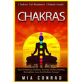 Chakras: Chakras For Beginners Ultimate Guide! How To Balance Chakras, Activate Chakra Healing, Strengthen Aura And Radiate Energy!