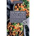 Eat Dairy Free Sous Vide Cookbook: Simple, Satisfying Recipes. The Ultimate Cookbook for Lactose Intolerance, Milk Allergies, and Casein-Free Living