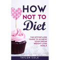 How Not to Diet: The Effortless Guide to Achieve Your Dream Weight Loss Goals