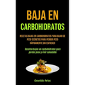 Baja En Carbohidratos: Recetas bajas en carbohidratos para bajar de peso secretos para perder peso rápidamente sin esfuerzo (Recetas bajas en carbohid