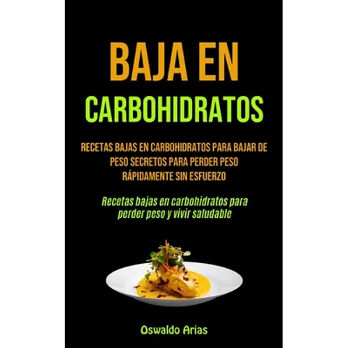 Baja En Carbohidratos: Recetas bajas en carbohidratos para bajar de peso secretos para perder peso rápidamente sin esfuerzo (Recetas bajas en carbohid