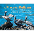 A Place for Pelicans: The Incredible Story of Queen Bess Island
