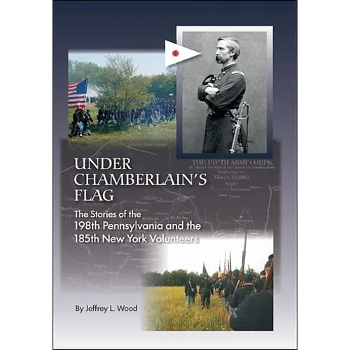Under Chamberlain's Flag: The Stories of the 198Th Pennsylvania and the 185Th New York Volunteers