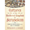 Cultures of the Medieval Kingdom of Jerusalem: Frontier Inventiveness in the Age of the Crusades