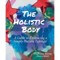 The Holistic Body: A Guide to Embracing a Simply Holistic Lifestyle