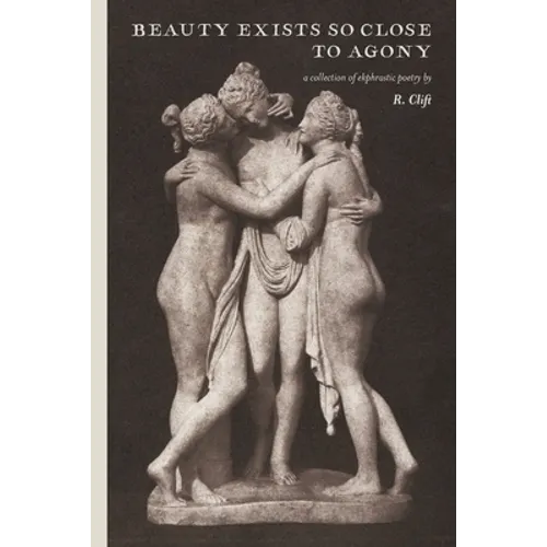 beauty exists so close to agony: a collection of ekphrastic poetry