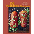 150 Traybake Recipes: Quick & Easy All-In-One Recipes for Busy Weeknights or Lazy Weekends