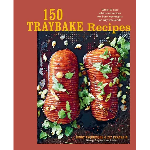 150 Traybake Recipes: Quick & Easy All-In-One Recipes for Busy Weeknights or Lazy Weekends