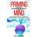Priming Your Mind: A Practical Guide to Rewire Your Anxious Brain and Get Rid of Stress and Overthinking From Your Life