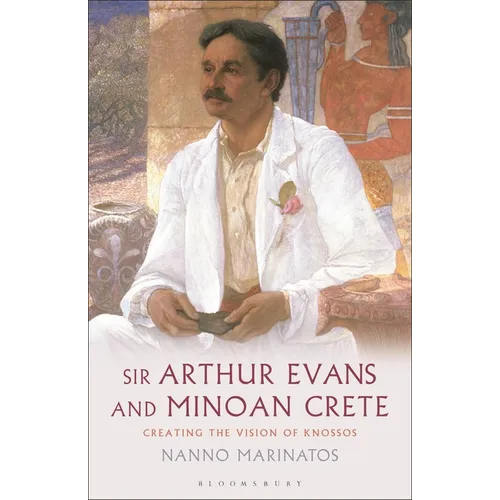 Sir Arthur Evans and Minoan Crete: Creating the Vision of Knossos