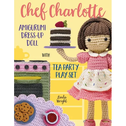 Chef Charlotte Amigurumi Dress-Up Doll with Tea Party Play Set: Crochet Patterns for 12-inch Doll plus Doll Clothes, Oven, Pastries, Tablecloth & Acce