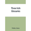 Three Irish glossaries. Cormac's glossary codex A. O'Davoren's glossary and a glossary to the calendar of Oingus the Culdee