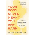 Your Body Never Meant You Any Harm: A Somatic Guide to Forgiving and Healing Your Relationship with Your Body