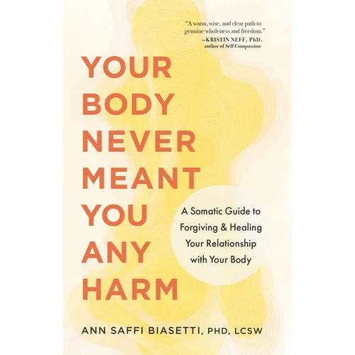 Your Body Never Meant You Any Harm: A Somatic Guide to Forgiving and Healing Your Relationship with Your Body
