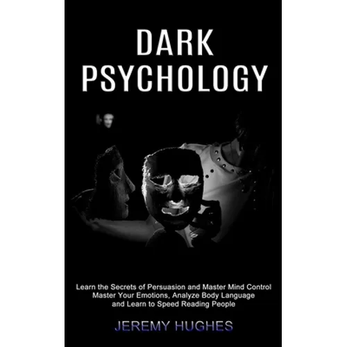 Dark Psychology: Master Your Emotions, Analyze Body Language and Learn to Speed Reading People (Learn the Secrets of Persuasion and Master Mind Contro