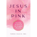 Jesus in Pink: Restoring the Power of Her Kingdom Blueprint