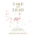 Take the Lead: How every woman can take the lead in her life, her community, and her world.