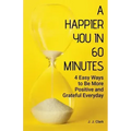 A Happier You In 60 Minutes: 4 Easy Ways to Be More Positive and Grateful Everyday