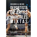 Creando Al Mejor Deportista de Artes Marciales Mixtas: Aprende Los Secretos Y Trucos Utilizados Por Los Mejores Deportistas Profesionales de Artes Mar